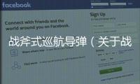 戰斧式巡航導彈（關于戰斧式巡航導彈的基本情況說明介紹）
