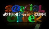 戰(zhàn)勝困難的詩(shī)句（戰(zhàn)勝困難）