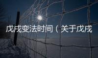 戊戌變法時間（關于戊戌變法時間的基本情況說明介紹）