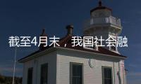 截至4月末，我國(guó)社會(huì)融資規(guī)模存量同比增8.3%