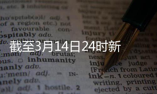 截至3月14日24時新型冠狀病毒肺炎疫情最新情況—新聞—科學網