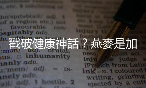 戳破健康神話？燕麥是加工食品少碰為妙