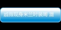 戚薇現身米蘭時裝周 混搭風穿衣示例堪比教學