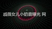 戚薇女兒小奶音曝光 網(wǎng)友：發(fā)的是最萌的七夕狗糧