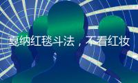 戛納紅毯斗法，不看紅妝看素顏【娛樂新聞】風(fēng)尚中國網(wǎng)