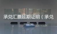 承兌匯票延期證明（承兌匯票延期證明）