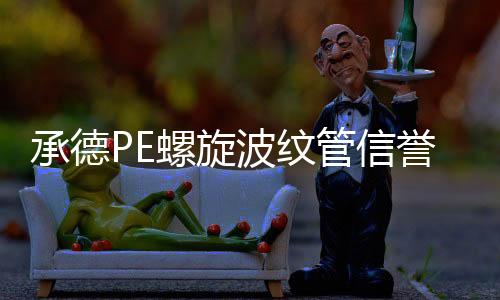 承德PE螺旋波紋管信譽推薦報價