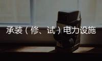 承裝（修、試）電力設(shè)施許可證申報(bào)有什么條件