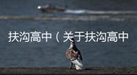 扶溝高中（關(guān)于扶溝高中的基本情況說明介紹）