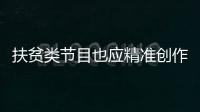 扶貧類節(jié)目也應(yīng)精準(zhǔn)創(chuàng)作路線