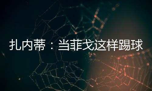 扎內蒂：當菲戈這樣踢球……