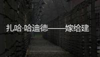 扎哈·哈迪德——嫁給建筑的女人