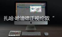 扎哈·哈迪德正視倫敦“厭惡女人的行為”（圖）