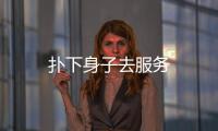 撲下身子去服務(wù)