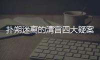 撲朔迷離的清宮四大疑案 你知道幾個？