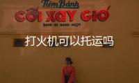 打火機可以托運嗎