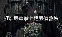 打炒房重拳上路房價會跌嗎？專家曝11區拉警報｜天下雜誌