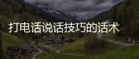 打電話(huà)說(shuō)話(huà)技巧的話(huà)術(shù) 打電話(huà)說(shuō)話(huà)的技巧