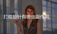打瘦臉針有哪些副作用,打瘦臉針容易導致面部肌肉萎縮嗎