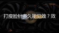 打瘦臉針多久能見(jiàn)效？效果能持續(xù)多久？