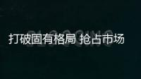 打破固有格局 搶占市場先機