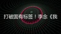打破固有標簽！李念《我就是演員》挑戰“羅子君”獲好評