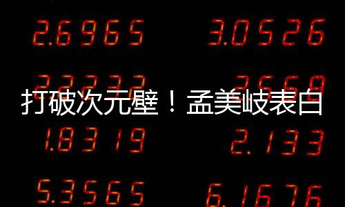 打破次元壁！孟美岐表白章子怡獲本尊喊“山支大哥”