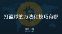 打籃球的方法和技巧有哪些