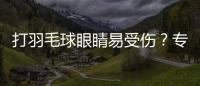 打羽毛球眼睛易受傷？專家：建議都戴上防護眼鏡！