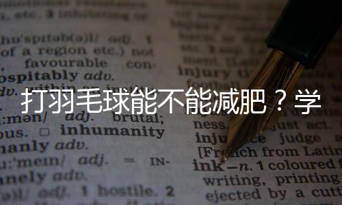 打羽毛球能不能減肥？學會3個技巧，效果事半功倍