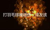 打羽毛球被砸傷，球友該賠償嗎