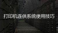 打印機連供系統使用技巧淺談