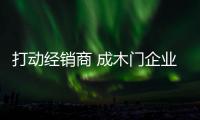 打動經銷商 成木門企業的制勝武器