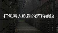 打包客人吃剩的河粉她該不該被開除律師和網(wǎng)友這樣說……