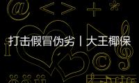 打擊假冒偽劣丨大王椰保護市場環境，維護消費者合法權益