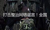 打擊整治網絡謠言！全國公安機關依法關停違法違規賬號2.1萬余個