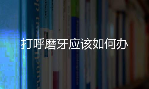 打呼磨牙應該如何辦