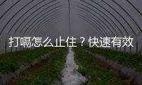 打嗝怎么止住？快速有效的方法分享