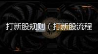 打新股規則（打新股流程）