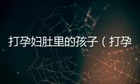 打孕婦肚里的孩子（打孕婦）