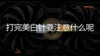 打完美白針要注意什么呢 美白針白天可以打嗎