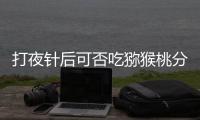 打夜針后可否吃獼猴桃分人，這些人吃了對(duì)身體不好要忌口