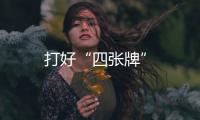打好“四張牌”