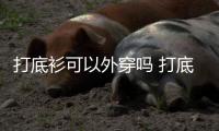 打底衫可以外穿嗎 打底衫搭配技巧