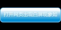 打開網(wǎng)頁出現(xiàn)白屏現(xiàn)象如何解決問題，打開網(wǎng)頁出現(xiàn)白屏現(xiàn)象如何解決