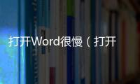 打開Word很慢（打開word很慢）