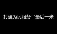 打通為民服務“最后一米”_
