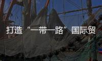 打造“一帶一路”國際貿易黃金通道