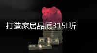 打造家居品質315!聽KD嚴紅x城外誠劉洋x飛美周凱軍說