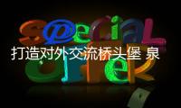 打造對外交流橋頭堡 泉州發力開放引海絲重光